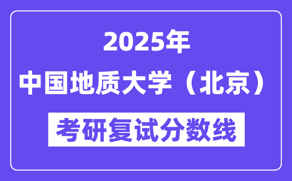 2025中國地質大學（北京）考研復試分數(shù)線一覽表