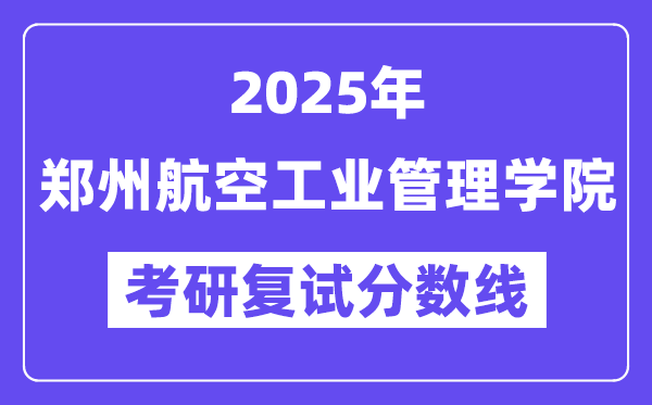 2025鄭州航空工業(yè)管理學院考研復試分數(shù)線一覽表
