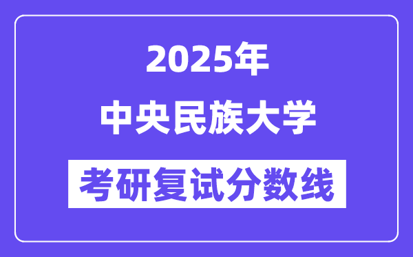 2025年中央民族大學(xué)各專業(yè)考研復(fù)試分?jǐn)?shù)線(含2024年)