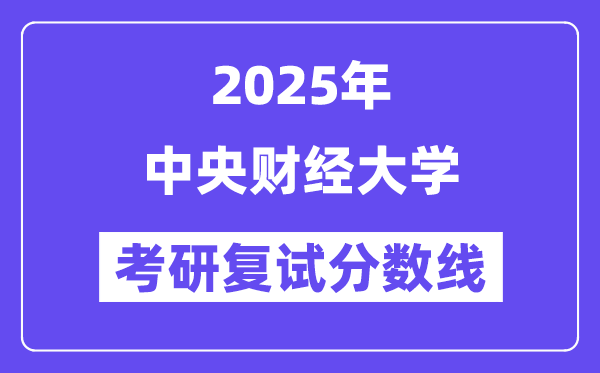2025年中央財(cái)經(jīng)大學(xué)各專業(yè)考研復(fù)試分?jǐn)?shù)線(含2024年)