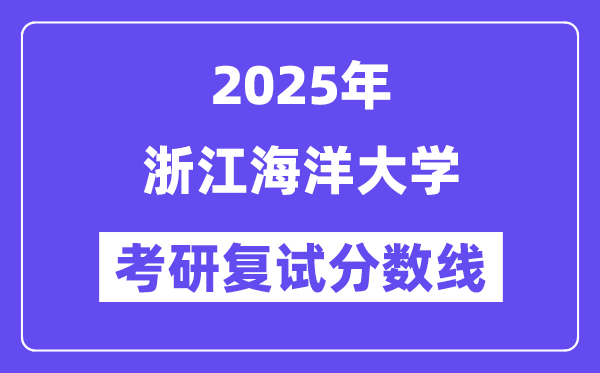 2025浙江海洋大學(xué)考研復(fù)試分?jǐn)?shù)線一覽表
