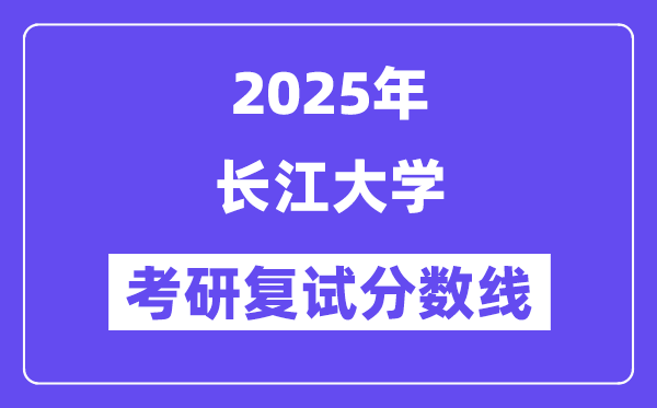 2025長江大學考研復試分數(shù)線一覽表