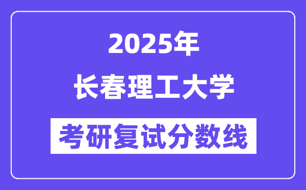 2025長春理工大學(xué)考研復(fù)試分?jǐn)?shù)線一覽表