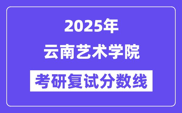 2025云南藝術(shù)學(xué)院考研復(fù)試分?jǐn)?shù)線一覽表