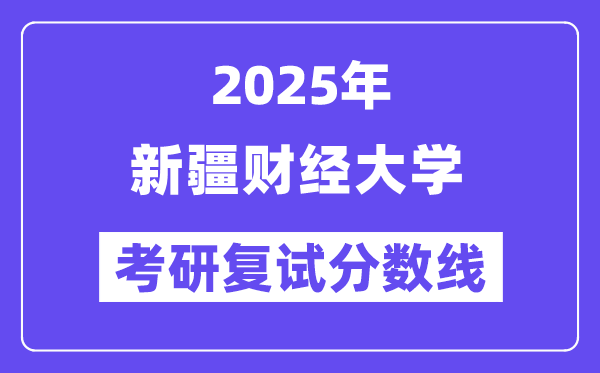 2025新疆財經(jīng)大學(xué)考研復(fù)試分?jǐn)?shù)線一覽表