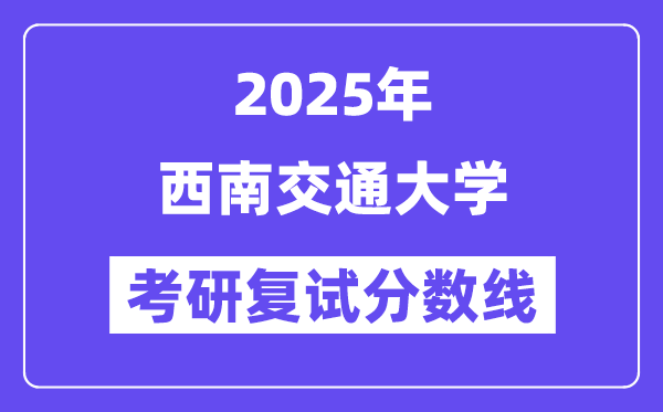 2025西南交通大學(xué)考研復(fù)試分?jǐn)?shù)線一覽表