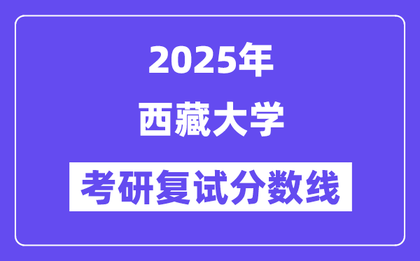 2025西藏大學(xué)考研復(fù)試分?jǐn)?shù)線一覽表