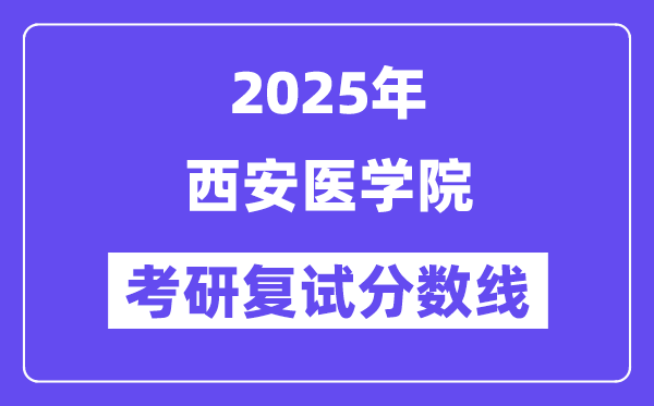 2025西安醫(yī)學(xué)院考研復(fù)試分?jǐn)?shù)線一覽表