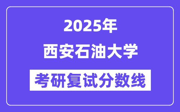 2025西安石油大學考研復試分數(shù)線一覽表