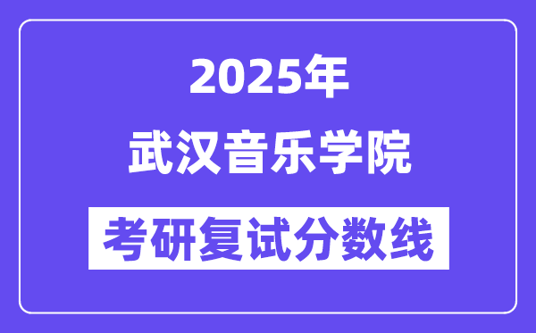 2025武漢音樂學(xué)院考研復(fù)試分?jǐn)?shù)線一覽表