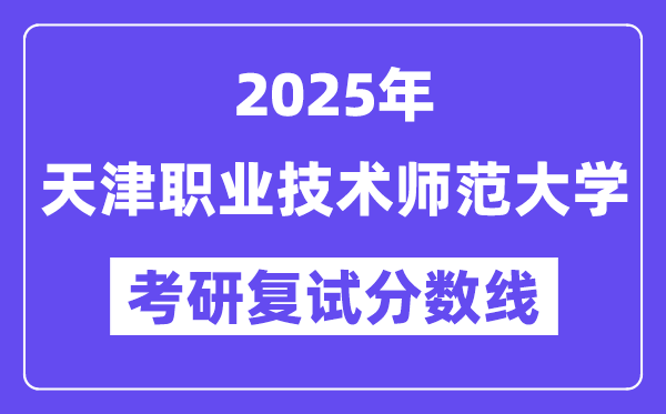 2025天津職業(yè)技術(shù)師范大學(xué)考研復(fù)試分?jǐn)?shù)線一覽表