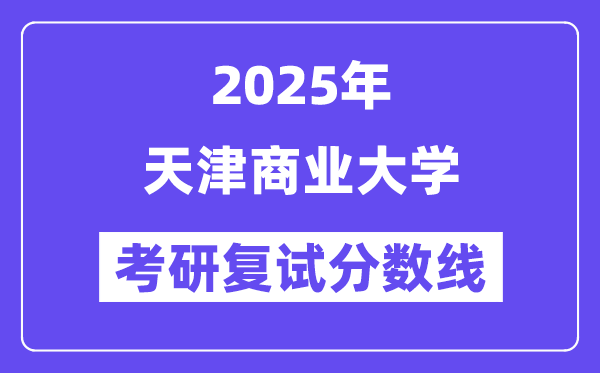 2025天津商業(yè)大學考研復試分數(shù)線一覽表