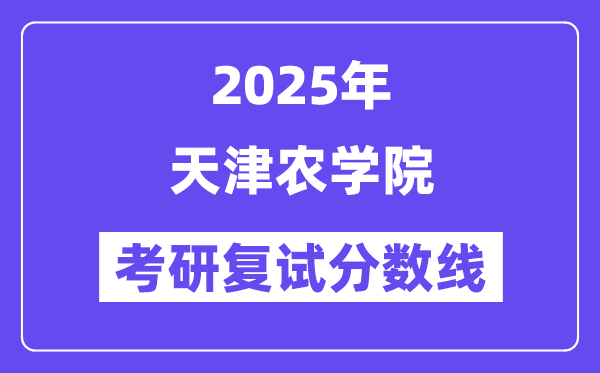 2025天津農(nóng)學(xué)院考研復(fù)試分?jǐn)?shù)線一覽表