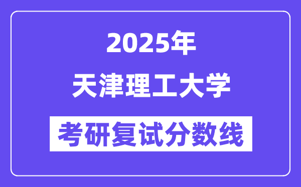 2025天津理工大學(xué)考研復(fù)試分?jǐn)?shù)線一覽表