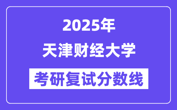 2025天津財(cái)經(jīng)大學(xué)考研復(fù)試分?jǐn)?shù)線一覽表