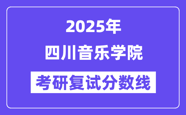 2025四川音樂學(xué)院考研復(fù)試分?jǐn)?shù)線一覽表