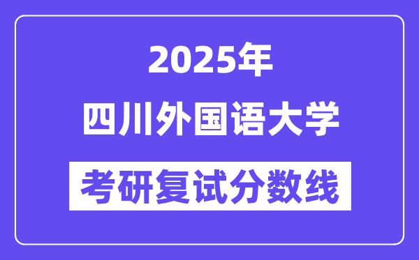 2025四川外國語大學(xué)考研復(fù)試分?jǐn)?shù)線一覽表