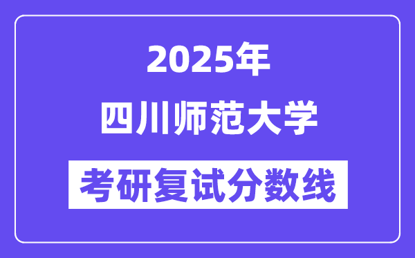 2025四川師范大學(xué)考研復(fù)試分?jǐn)?shù)線一覽表