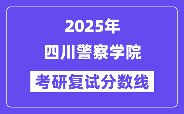 2025四川警察學(xué)院考研復(fù)試分?jǐn)?shù)線一覽表