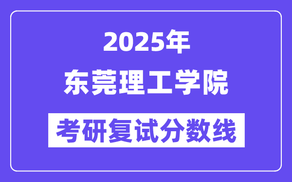 2025東莞理工學(xué)院考研復(fù)試分?jǐn)?shù)線(xiàn)一覽表