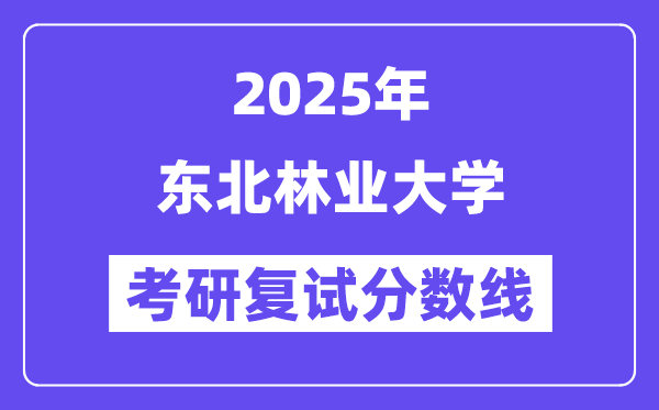 2025東北林業(yè)大學(xué)考研復(fù)試分?jǐn)?shù)線(xiàn)一覽表