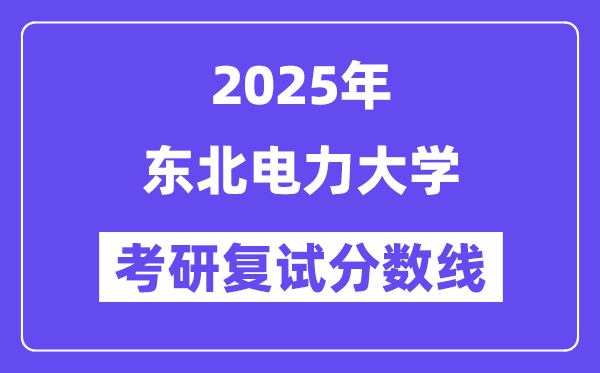 2025東北電力大學考研復試分數(shù)線一覽表
