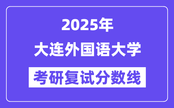 2025大連外國(guó)語(yǔ)大學(xué)考研復(fù)試分?jǐn)?shù)線一覽表