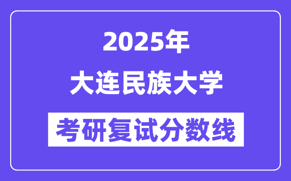 2025大連民族大學(xué)考研復(fù)試分?jǐn)?shù)線一覽表