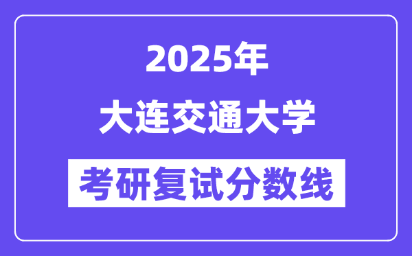 2025大連交通大學(xué)考研復(fù)試分?jǐn)?shù)線一覽表
