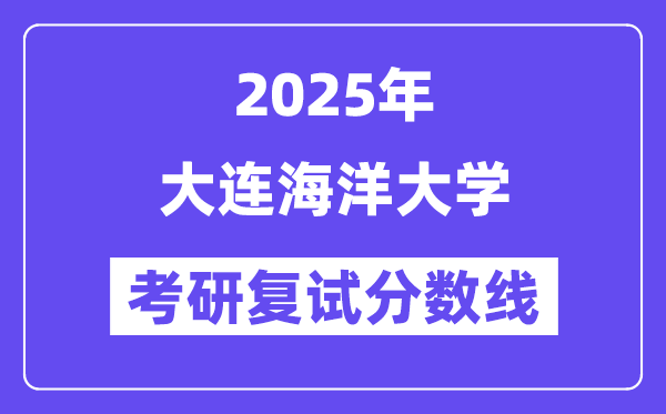 2025大連海洋大學(xué)考研復(fù)試分?jǐn)?shù)線一覽表