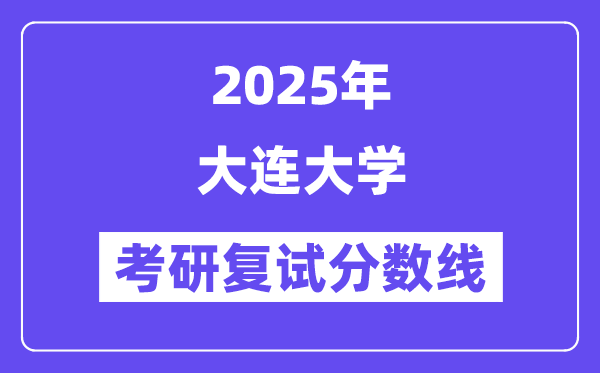 2025大連大學考研復(fù)試分數(shù)線一覽表