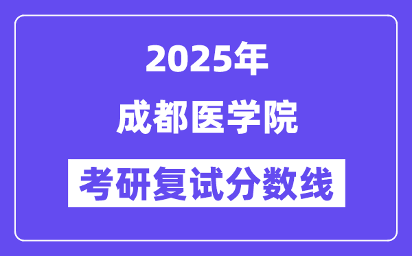 2025成都醫(yī)學(xué)院考研復(fù)試分?jǐn)?shù)線一覽表