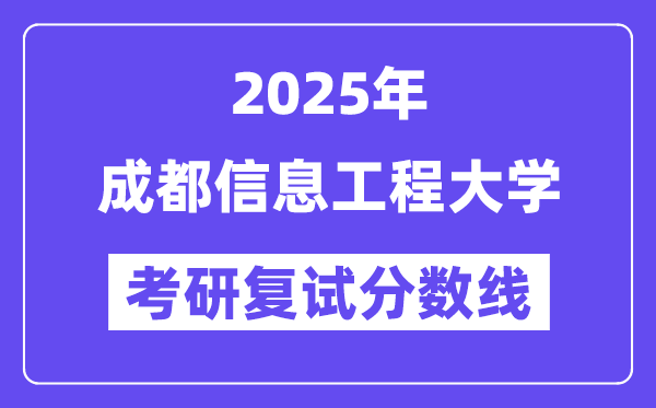 2025成都信息工程大學(xué)考研復(fù)試分?jǐn)?shù)線一覽表