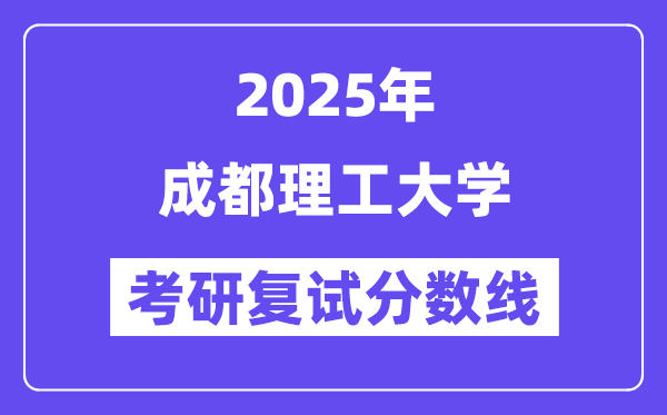 2025成都理工大學(xué)考研復(fù)試分?jǐn)?shù)線一覽表
