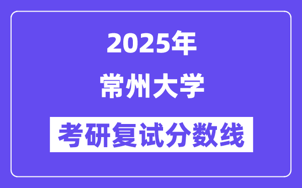 2025常州大學(xué)考研復(fù)試分?jǐn)?shù)線一覽表