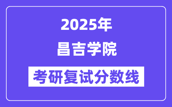 2025昌吉學(xué)院考研復(fù)試分?jǐn)?shù)線一覽表
