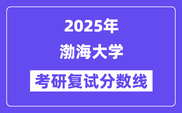 2025渤海大學(xué)考研復(fù)試分?jǐn)?shù)線一覽表