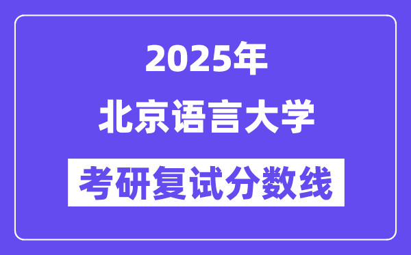 2025北京語言大學(xué)考研復(fù)試分?jǐn)?shù)線一覽表