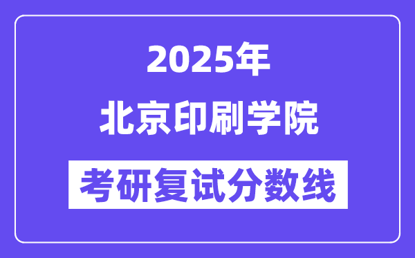 2025北京印刷學院考研復試分數(shù)線一覽表