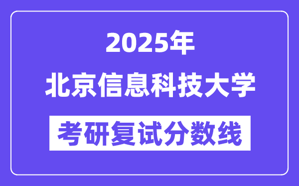 2025北京信息科技大學(xué)考研復(fù)試分?jǐn)?shù)線一覽表