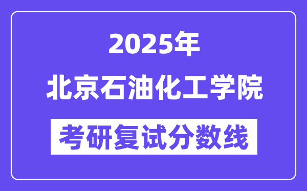 2025北京石油化工學(xué)院考研復(fù)試分?jǐn)?shù)線一覽表