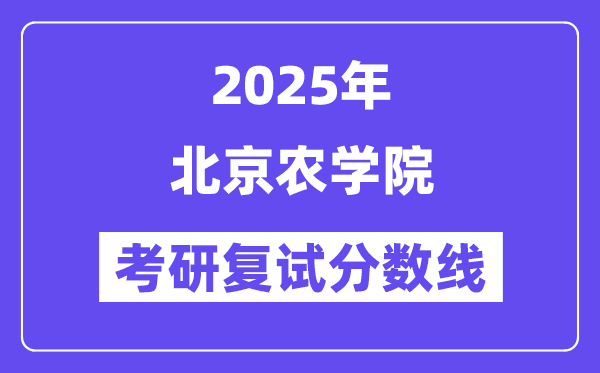 2025北京農(nóng)學(xué)院考研復(fù)試分?jǐn)?shù)線一覽表