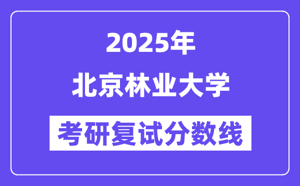 2025北京林業(yè)大學(xué)考研復(fù)試分?jǐn)?shù)線一覽表