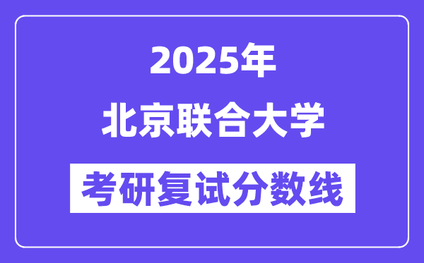 2025北京聯(lián)合大學(xué)考研復(fù)試分?jǐn)?shù)線一覽表