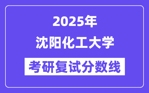 2025沈陽化工大學(xué)考研復(fù)試分?jǐn)?shù)線一覽表
