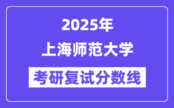 2025上海師范大學(xué)考研復(fù)試分?jǐn)?shù)線一覽表