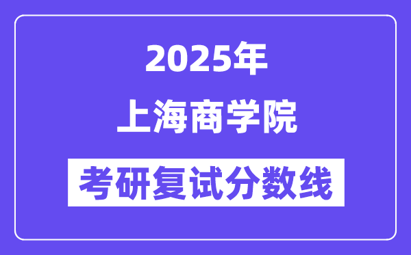 2025上海商學(xué)院考研復(fù)試分?jǐn)?shù)線一覽表