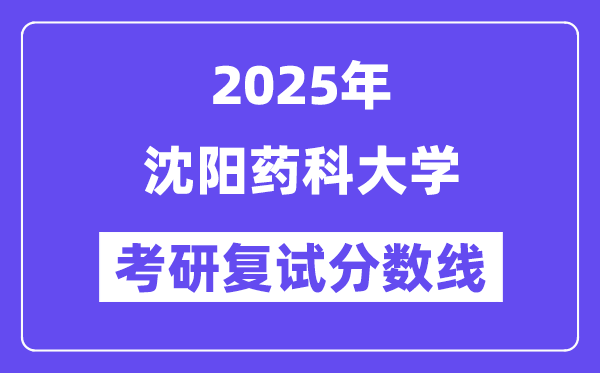 2025沈陽藥科大學(xué)考研復(fù)試分?jǐn)?shù)線一覽表