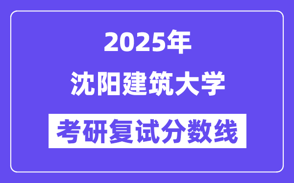 2025沈陽(yáng)建筑大學(xué)考研復(fù)試分?jǐn)?shù)線一覽表