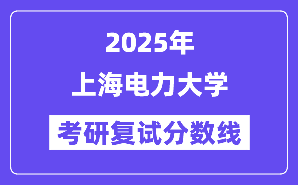 2025上海電力大學(xué)考研復(fù)試分?jǐn)?shù)線一覽表